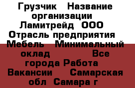 Грузчик › Название организации ­ Ламитрейд, ООО › Отрасль предприятия ­ Мебель › Минимальный оклад ­ 30 000 - Все города Работа » Вакансии   . Самарская обл.,Самара г.